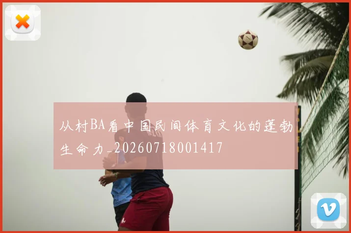 从村BA看中国民间体育文化的蓬勃生命力_20260718001417