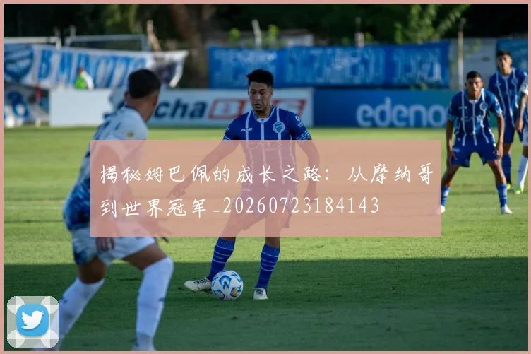 揭秘姆巴佩的成长之路：从摩纳哥到世界冠军_20260723184143