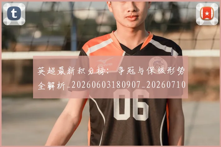 英超最新积分榜：争冠与保级形势全解析_20260603180907_20260710005521