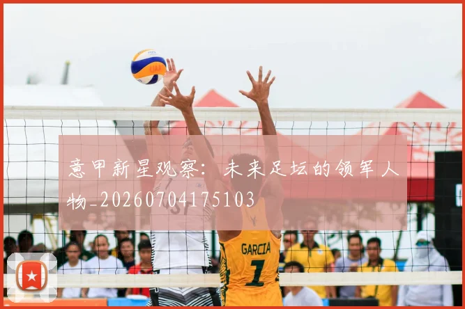 意甲新星观察：未来足坛的领军人物_20260704175103