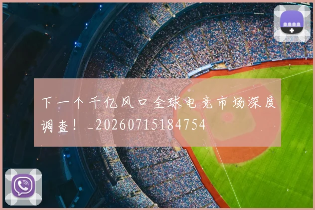 下一个千亿风口全球电竞市场深度调查！_20260715184754