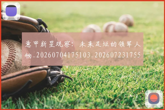 意甲新星观察:未来足坛的领军人物_20260704175103_20260723175510