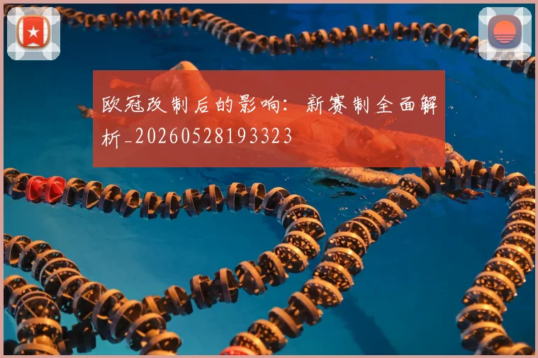 欧冠改制后的影响：新赛制全面解析_20260528193323