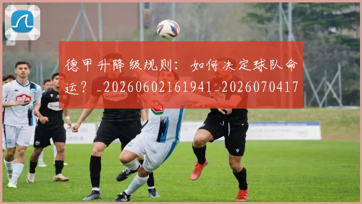 德甲升降级规则：如何决定球队命运？_20260602161941_20260704172940