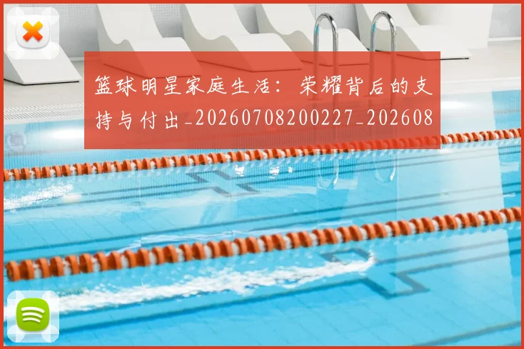 篮球明星家庭生活：荣耀背后的支持与付出_20260708200227_20260804164651