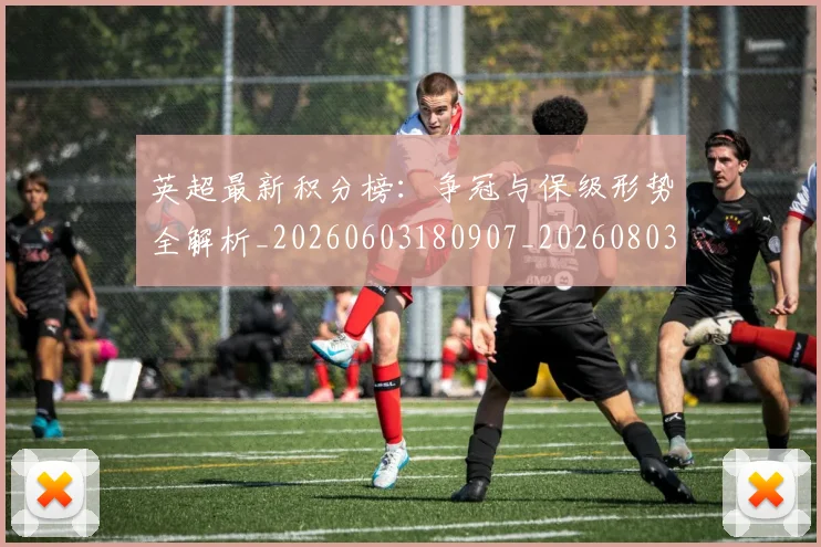 英超最新积分榜：争冠与保级形势全解析_20260603180907_20260803145344