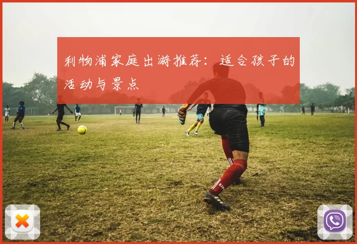 利物浦家庭出游推荐：适合孩子的活动与景点
