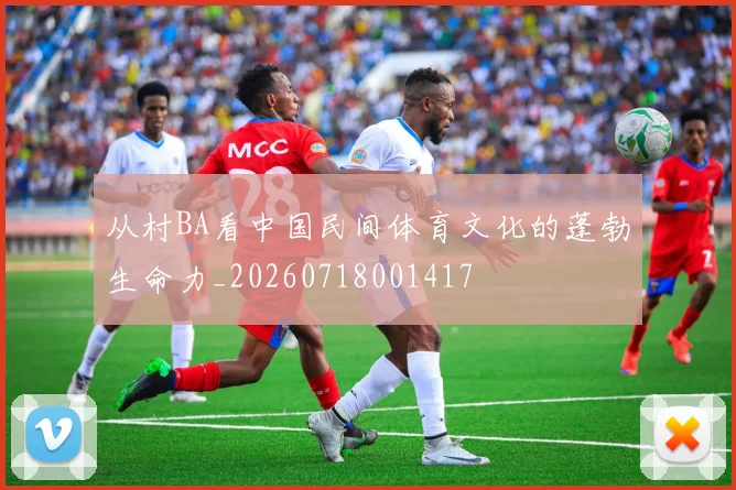 从村BA看中国民间体育文化的蓬勃生命力_20260718001417