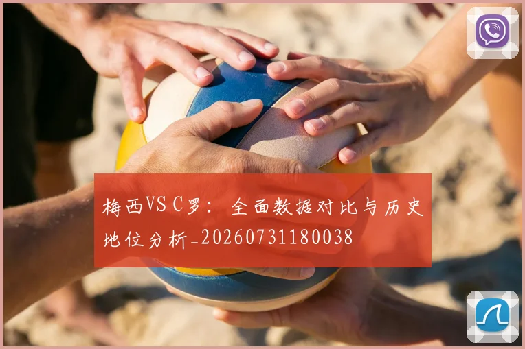 梅西VS C罗：全面数据对比与历史地位分析_20260731180038