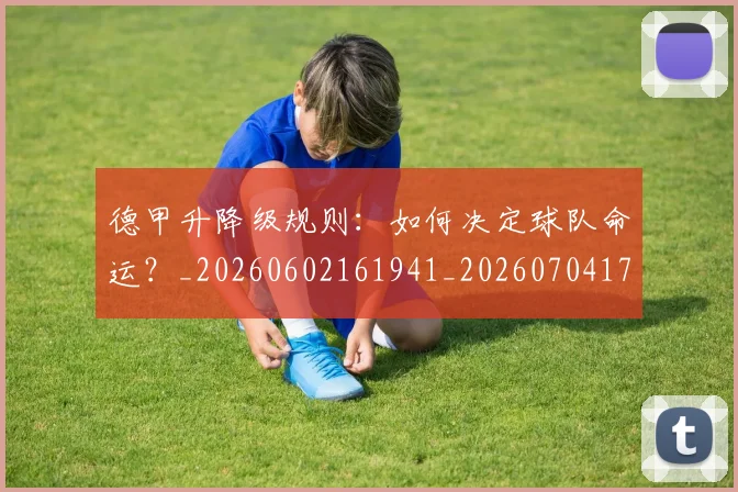 德甲升降级规则：如何决定球队命运？_20260602161941_20260704172940